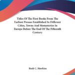 Titles of the First Books from the Earliest Presses Established in Different Cities, Towns and Monasteries in Europe Before the End of the Fifteenth Century