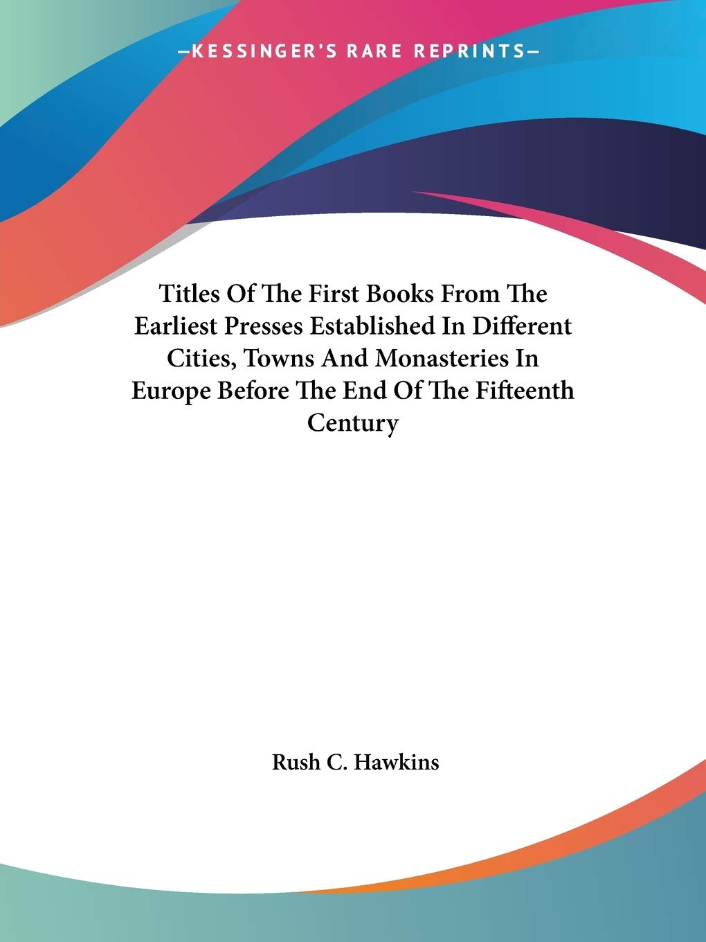 Titles of the First Books from the Earliest Presses Established in Different Cities, Towns and Monasteries in Europe Before the End of the Fifteenth Century