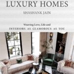 11 Secrets to Create Talk-Of-The-Town Luxury Homes: Weaving Love, Life and Interiors as Glamorous as you