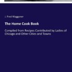 The Home Cook Book: Compiled from Recipes Contributed by Ladies of Chicago and Other Cities and Towns
