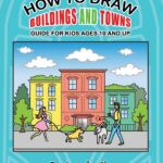 How To Draw Buildings and Towns - Guide for Kids Ages 10 and Up: Tips for creating your own unique drawings of houses, streets and cities. (How to Draw - For Kids and Adults)